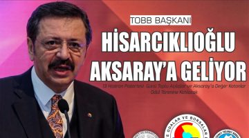 TOBB Başkanı Hisarcıklıoğlu Aksaray’a Geliyor